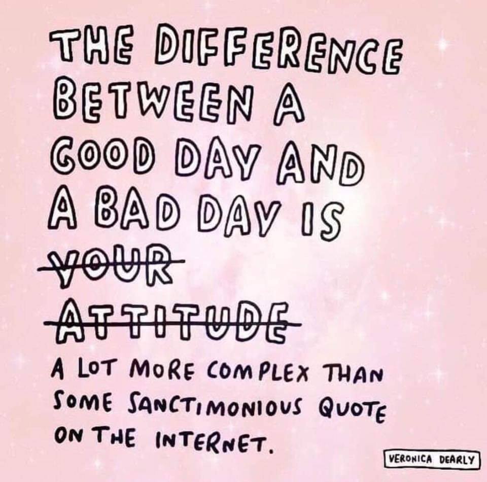 The difference between a good day and a bad day is your attitute. 
You attitude is crossed over and replaced by: a lot more complex than some sanctimonious quote on the internet. 